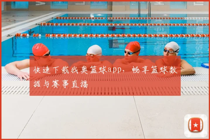 快速下载我奥篮球app，畅享篮球数据与赛事直播