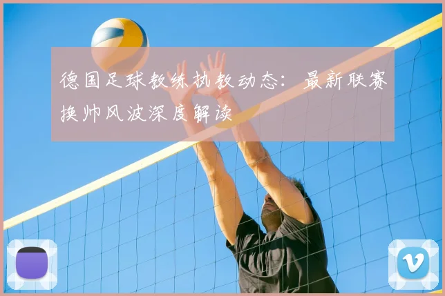 德国足球教练执教动态:最新联赛换帅风波深度解读
