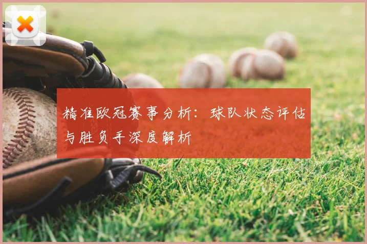 精准欧冠赛事分析：球队状态评估与胜负手深度解析