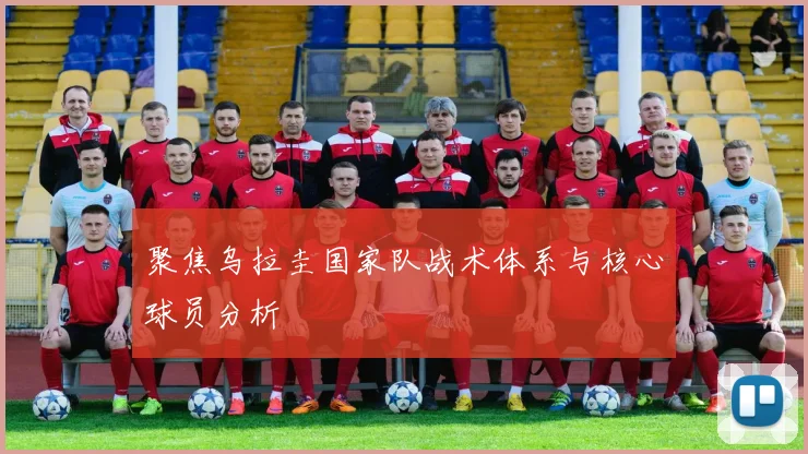 聚焦乌拉圭国家队战术体系与核心球员分析