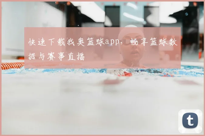 快速下载我奥篮球app，畅享篮球数据与赛事直播