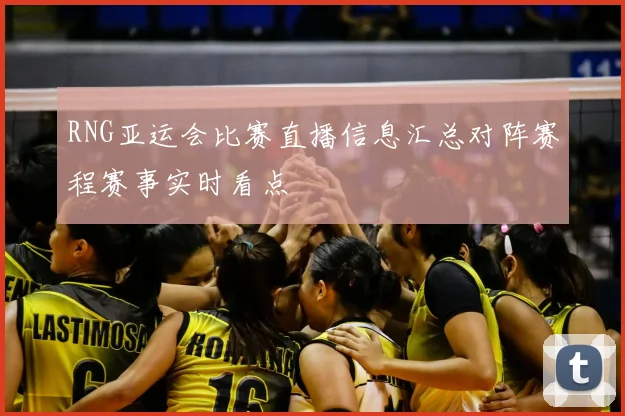 RNG亚运会比赛直播信息汇总对阵赛程赛事实时看点