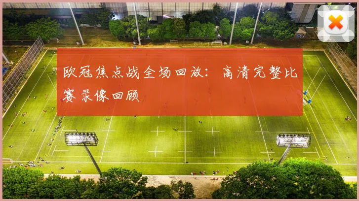 欧冠焦点战全场回放：高清完整比赛录像回顾