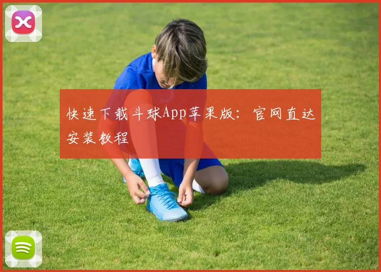 快速下载斗球App苹果版：官网直达安装教程