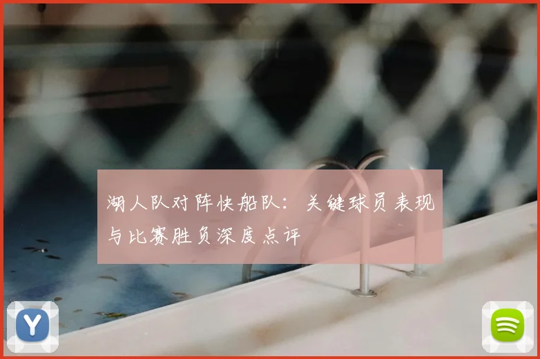 湖人队对阵快船队：关键球员表现与比赛胜负深度点评