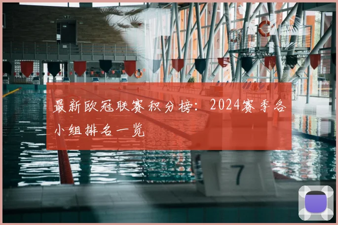 最新欧冠联赛积分榜：2024赛季各小组排名一览