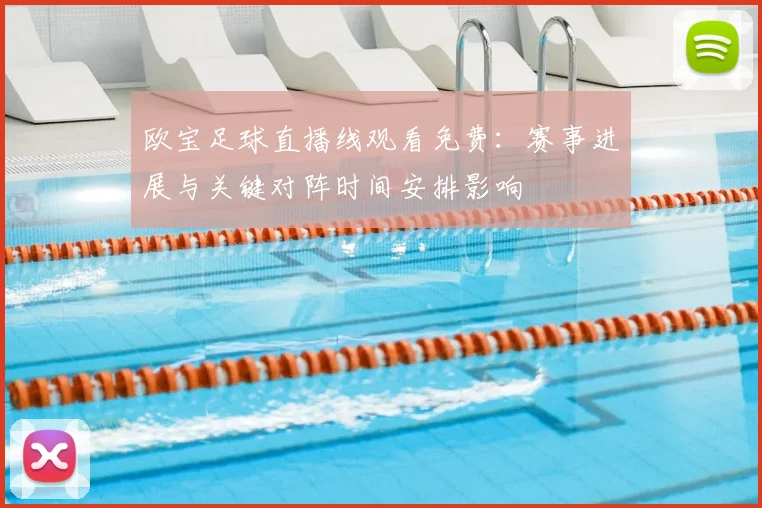 欧宝足球直播线观看免费：赛事进展与关键对阵时间安排影响