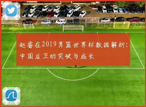赵睿在2019男篮世界杯数据解析：中国后卫的突破与成长