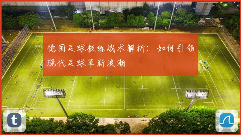 德国足球教练战术解析:如何引领现代足球革新浪潮