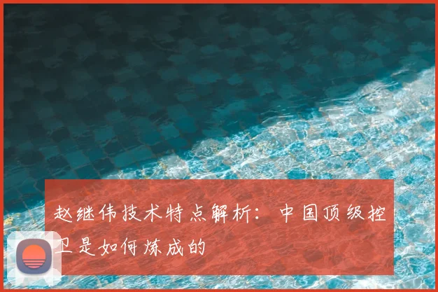 赵继伟技术特点解析：中国顶级控卫是如何炼成的