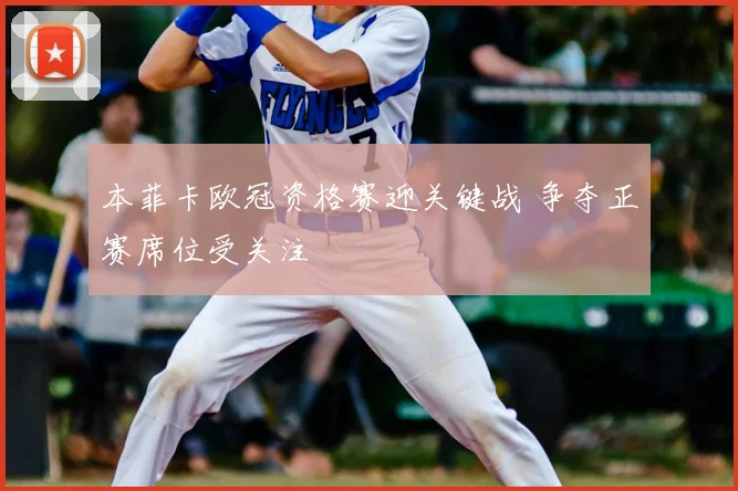 本菲卡欧冠资格赛迎关键战 争夺正赛席位受关注