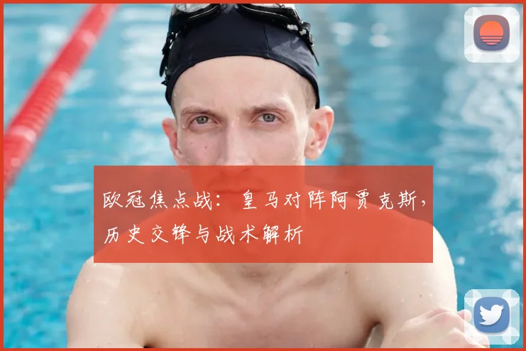 欧冠焦点战:皇马对阵阿贾克斯,历史交锋与战术解析