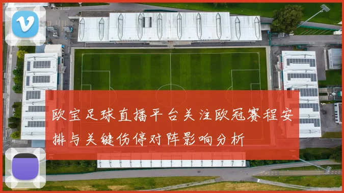 欧宝足球直播平台关注欧冠赛程安排与关键伤停对阵影响分析