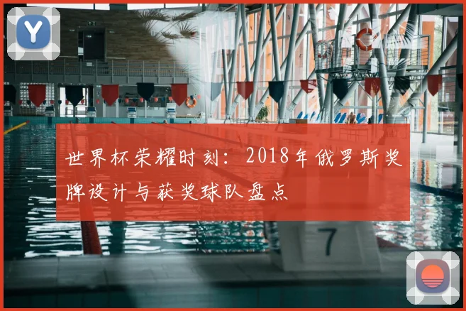 世界杯荣耀时刻：2018年俄罗斯奖牌设计与获奖球队盘点