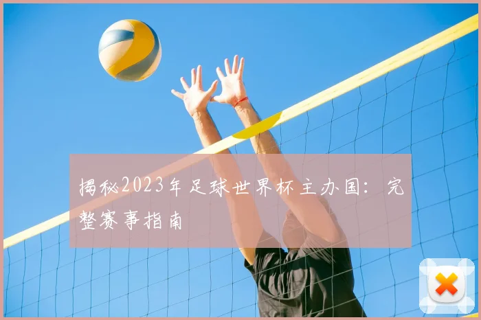 揭秘2023年足球世界杯主办国：完整赛事指南