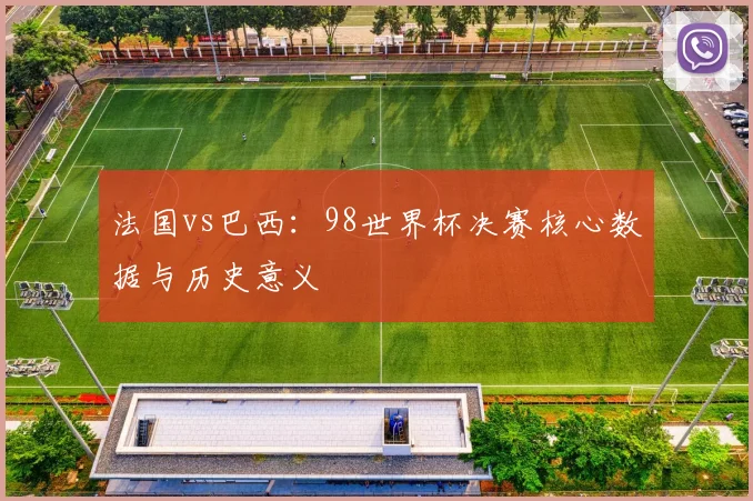 法国vs巴西：98世界杯决赛核心数据与历史意义