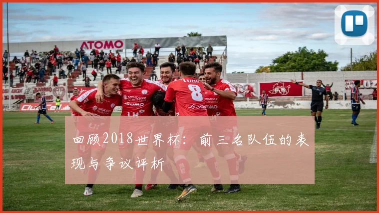 回顾2018世界杯：前三名队伍的表现与争议评析