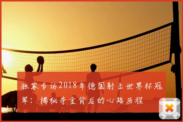 独家专访2018年德国射击世界杯冠军：揭秘夺金背后的心路历程