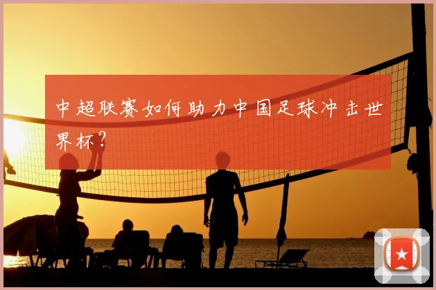 中超联赛如何助力中国足球冲击世界杯?