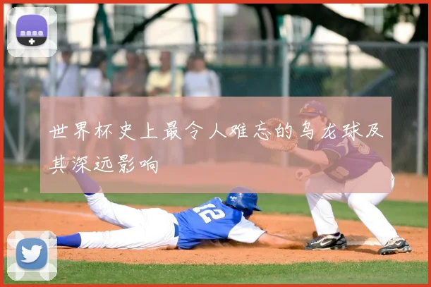 世界杯史上最令人难忘的乌龙球及其深远影响