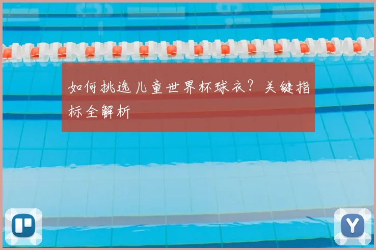 如何挑选儿童世界杯球衣？关键指标全解析