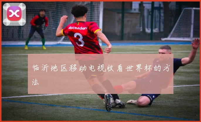 临沂地区移动电视收看世界杯的方法