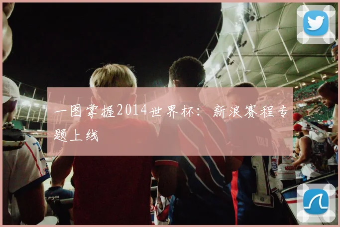 一图掌握2014世界杯：新浪赛程专题上线