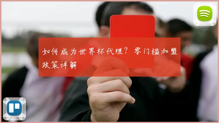 如何成为世界杯代理？零门槛加盟政策详解