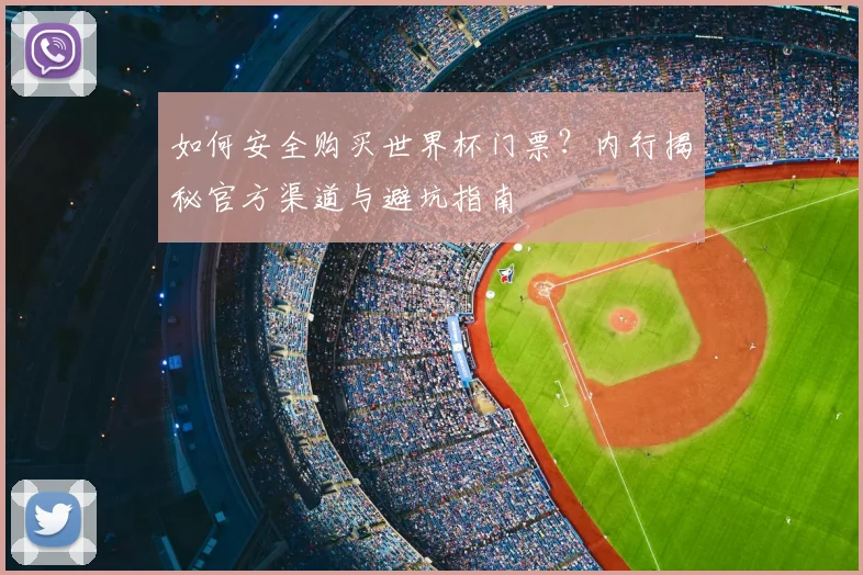 如何安全购买世界杯门票?内行揭秘官方渠道与避坑指南