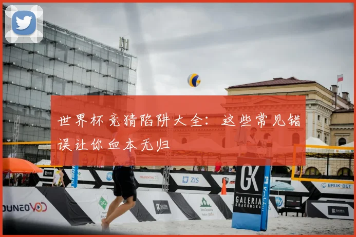 世界杯竞猜陷阱大全：这些常见错误让你血本无归
