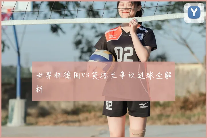 世界杯德国vs英格兰争议进球全解析