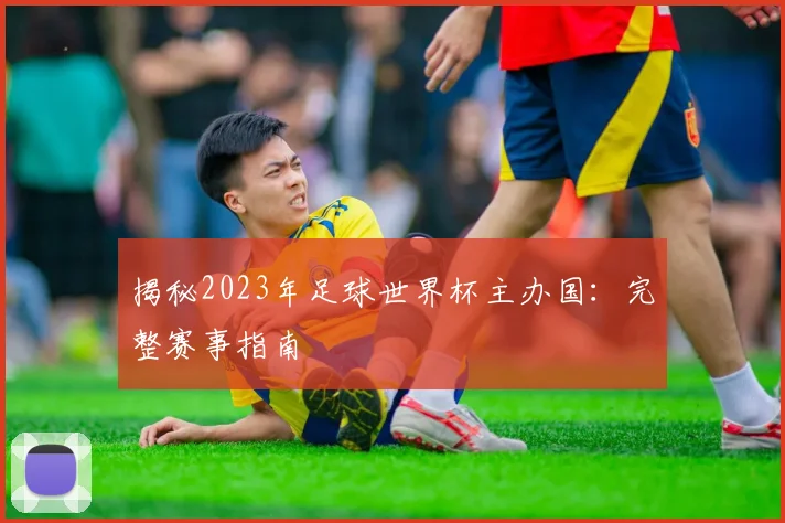 揭秘2023年足球世界杯主办国：完整赛事指南