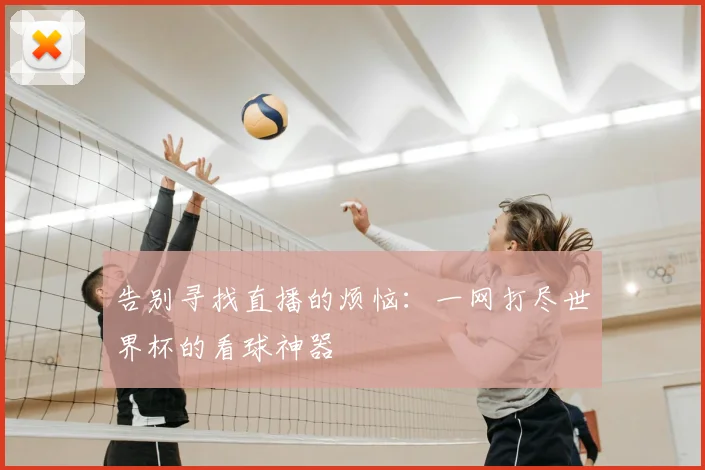 告别寻找直播的烦恼:一网打尽世界杯的看球神器